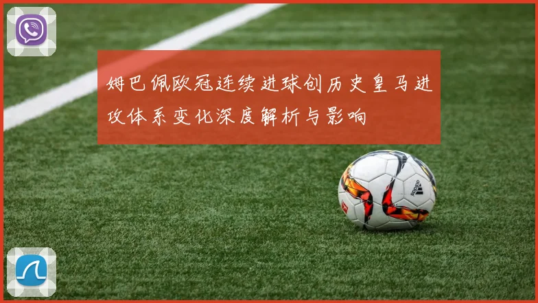 姆巴佩欧冠连续进球创历史皇马进攻体系变化深度解析与影响