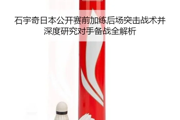 石宇奇日本公开赛前加练后场突击战术并深度研究对手备战全解析